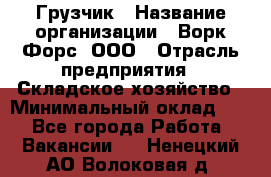 Грузчик › Название организации ­ Ворк Форс, ООО › Отрасль предприятия ­ Складское хозяйство › Минимальный оклад ­ 1 - Все города Работа » Вакансии   . Ненецкий АО,Волоковая д.